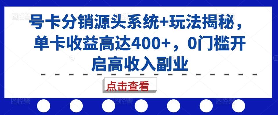 号卡分销源头系统+玩法揭秘,单卡收益高达400+,0门槛开启高收入副业-赛德副业库