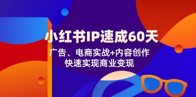 小红书IP速成60天：广告、电商实战+内容创作，快速实现商业变现-赛德副业库