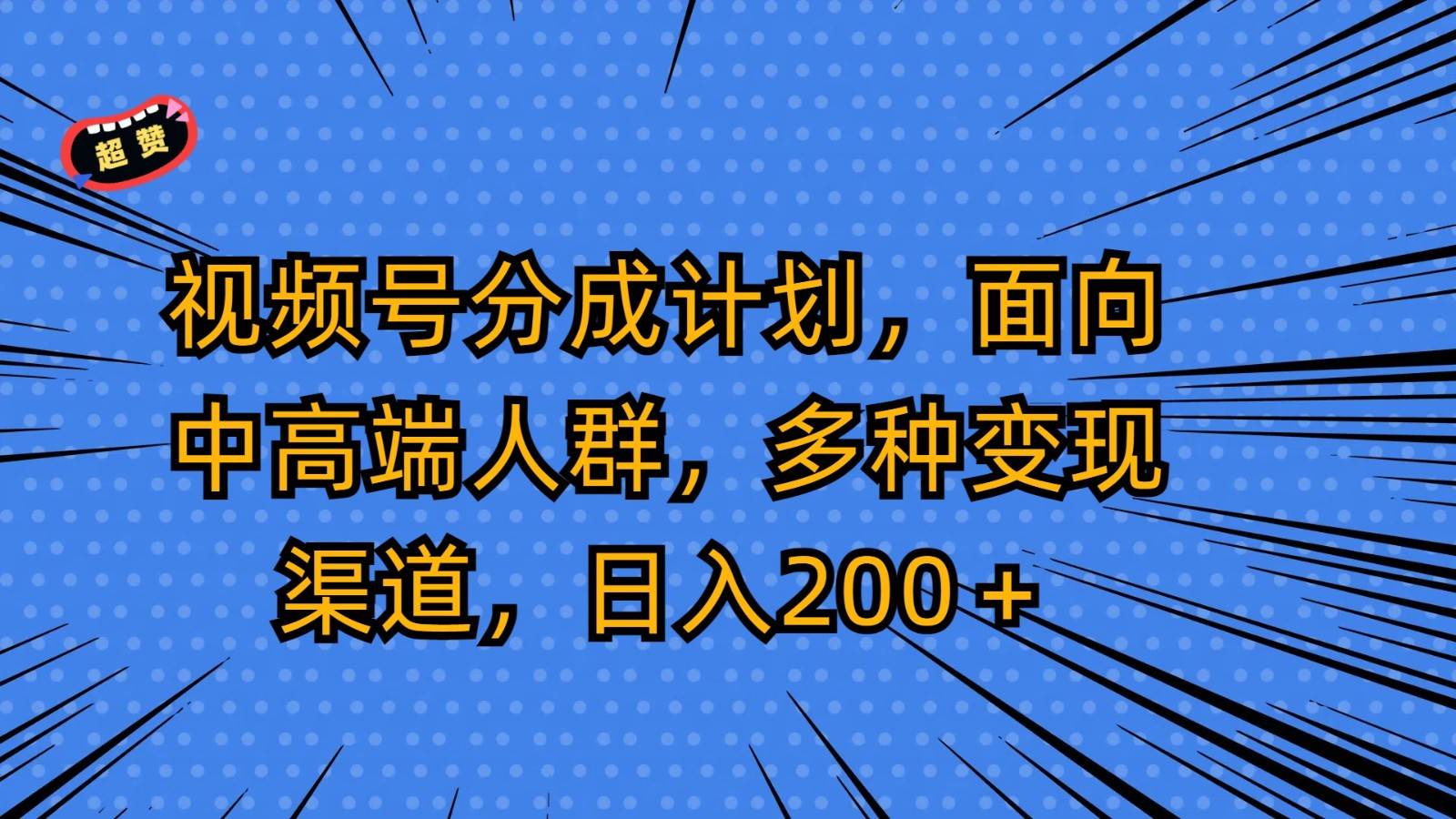 视频号分成计划,面向中高端人群,多种变现渠道,日入200+-赛德副业库