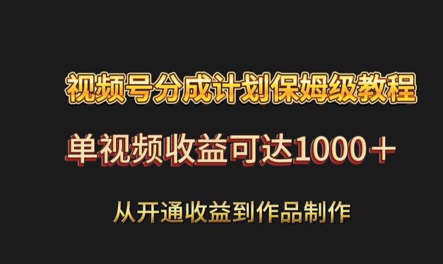 视频号分成计划保姆级教程：从开通收益到作品制作，单视频收益可达1000＋-赛德副业库