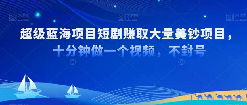 超级蓝海项目短剧赚取大量美钞项目，国内短剧出海tk赚美钞，十分钟做一个视频【揭秘】-赛德副业库