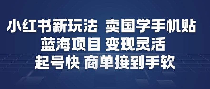 小红书新玩法，卖国学手机贴，蓝海项目，变现灵活，起号快，商单接到手软-赛德副业库
