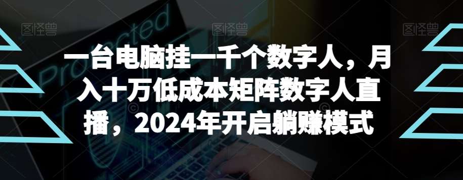 【超级蓝海项目】一台电脑挂一千个数字人,月入十万低成本矩阵数字人直播,2024年开启躺赚模式【揭秘】-赛德副业库