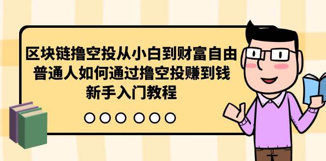 （10098期）区块链撸空投从小白到财富自由，普通人如何通过撸空投赚钱，新手入门教程-赛德副业库