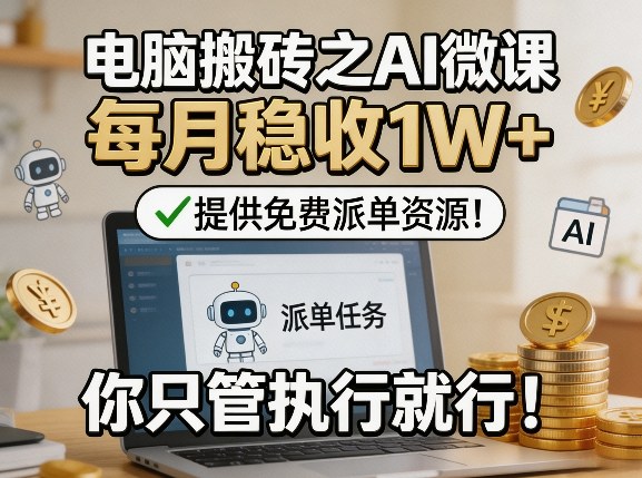 电脑搬砖之AI微课，每月稳收1W+，提供免费派单资源！你只管执行就行-赛德副业库