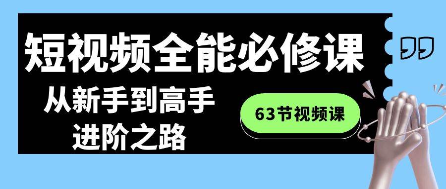 (8949期)短视频-全能必修课程:从新手到高手进阶之路(63节视频课)-赛德副业库