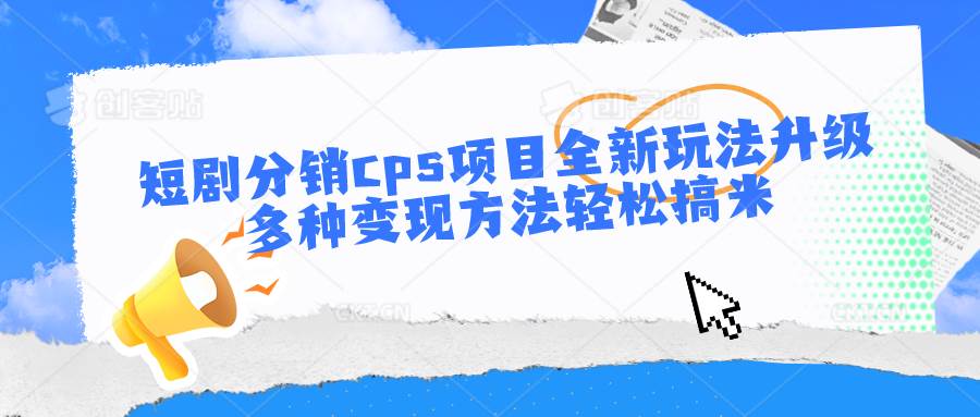 短剧分销cps项目全新玩法升级，多种变现方法轻松搞米-赛德副业库