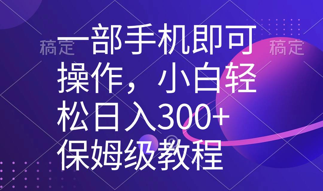 (8578期)一部手机即可操作,小白轻松上手日入300+保姆级教程,五分钟一个原创视频-赛德副业库