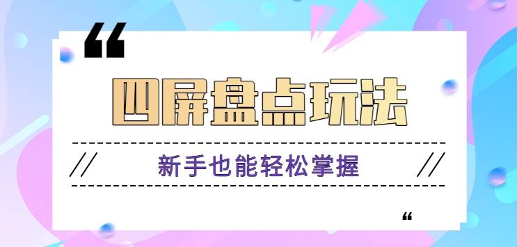四屏盘点玩法，新手也能快速掌握制作原创视频，轻松涨粉月入万元【视频教程】-赛德副业库