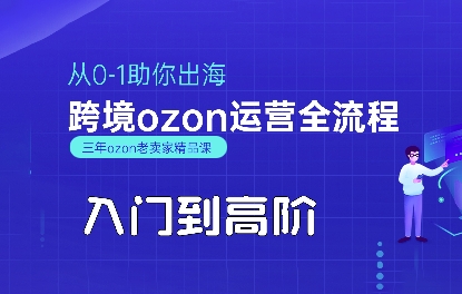 OZON入门到高阶全流程,从0-1助你出海,跨境ozon运营全流程-赛德副业库