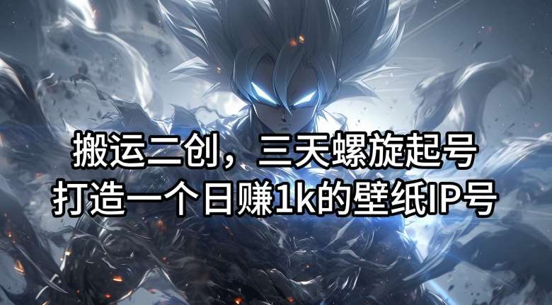 搬运二创，三天螺旋起号，打造一个日赚1k的壁纸IP号【揭秘】-赛德副业库