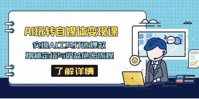 AI玩转自媒体变现课，实操AI工具打造爆款，揭秘定位与收益绝密流程-赛德副业库