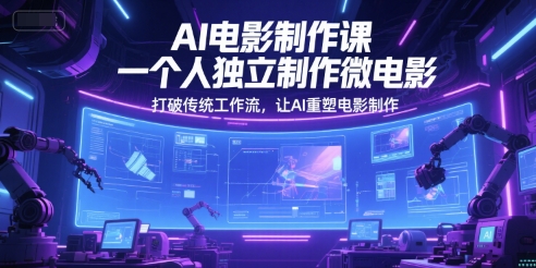AI电影制作课，一个人独立制作微电影，打破传统工作流，让AI重塑电影制作-赛德副业库