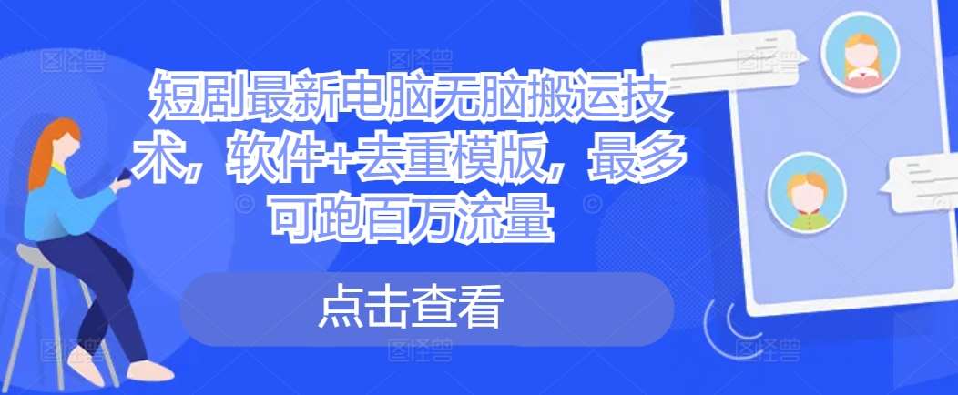 短剧最新电脑无脑搬运技术，软件+去重模版，最多可跑百万流量-赛德副业库