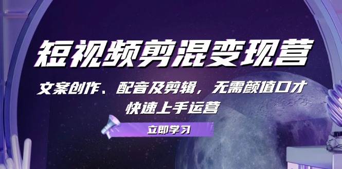 短视频剪混变现营：文案创作、配音及剪辑，无需颜值口才，快速上手运营-赛德副业库