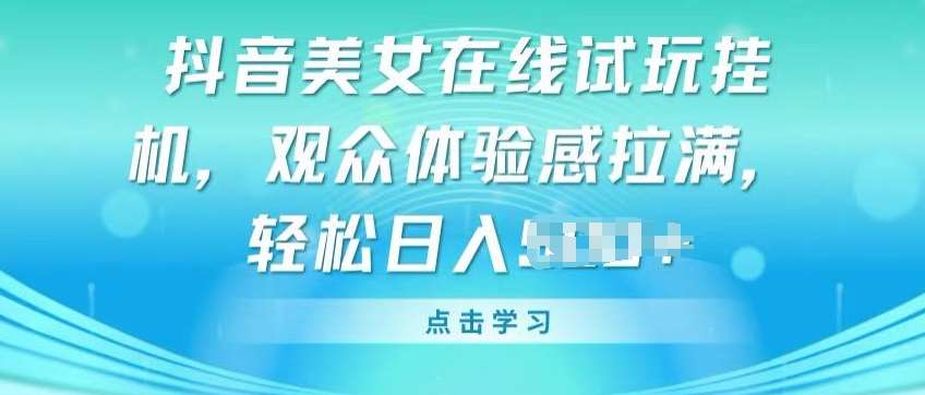 抖音美女在线试玩挂JI，观众体验感拉满，实现轻松变现【揭秘】-赛德副业库