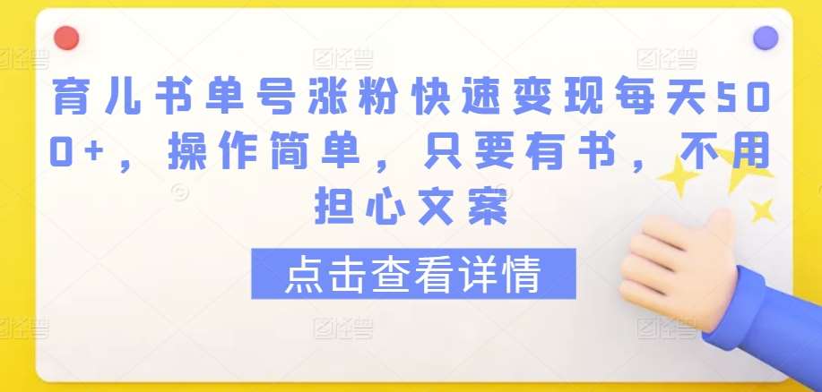 育儿书单号涨粉快速变现每天500+，操作简单，只要有书，不用担心文案【揭秘】-赛德副业库