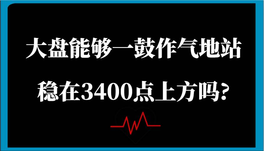 某公众号付费文章：大盘能够一鼓作气地站稳在3400点上方吗?-赛德副业库