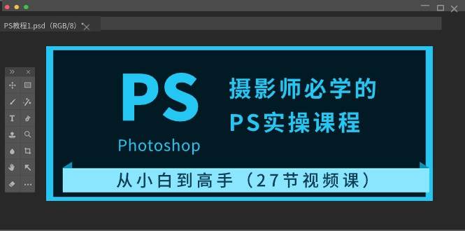 摄影师必学的PS实操课程：从小白到高手（27节视频课）-赛德副业库