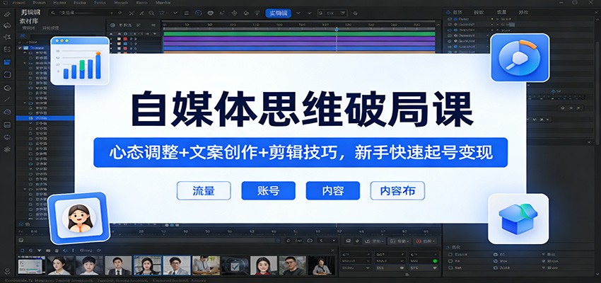 自媒体思维破局课：心态调整+文案创作+剪辑技巧，新手快速起号变现-赛德副业库