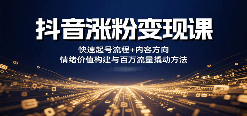 抖音涨粉变现课,快速起号流程+内容方向+情绪价值构建与百万流量撬动方法-赛德副业库