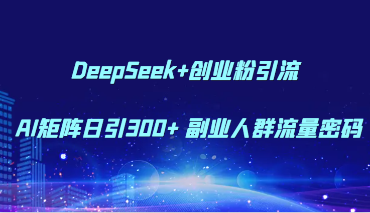 DeepSeek+创业粉引流 AI矩阵日引300+ 副业人群流量密码-赛德副业库