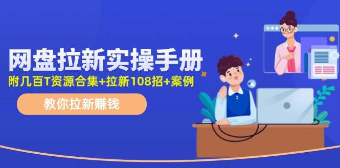 (11679期)网盘拉新实操手册:教你拉新赚钱(附几百T资源合集+拉新108招+案例)-赛德副业库
