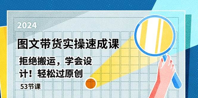（10569期）最新图文带货实操速成课，拒绝搬运，学会设计！轻松过原创  (53节课)-赛德副业库