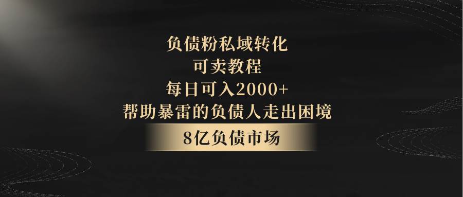 负债粉私域转化,可卖教程,每日可入2000+,无需经验-赛德副业库