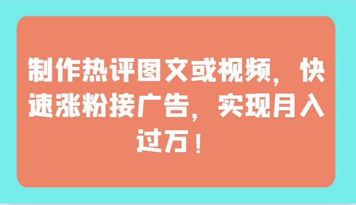 制作热评图文或视频，快速涨粉接广告，实现月入过万！-赛德副业库