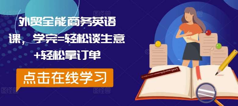 外贸全能商务英语课，学完=轻松谈生意+轻松拿订单-赛德副业库