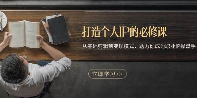 打造个人IP的必修课：从基础剪辑到变现模式，助力你成为职业IP操盘手-赛德副业库