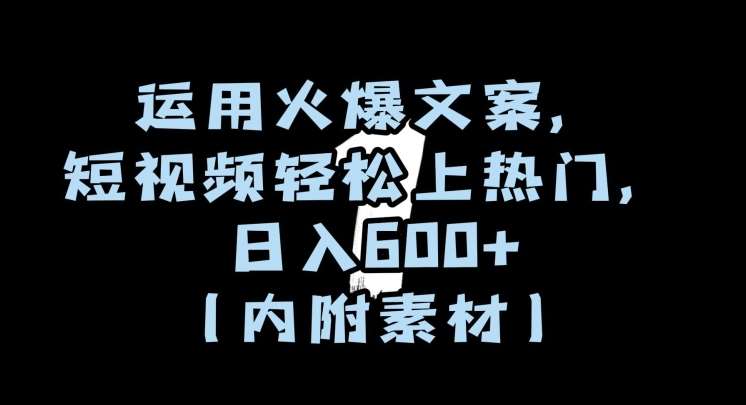 运用火爆文案，短视频轻松上热门，日入600+（内附素材）【揭秘】-赛德副业库