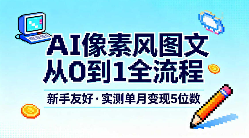 AI像素风图文从0到1全流程,新手友好,实测单月变现5位数-赛德副业库