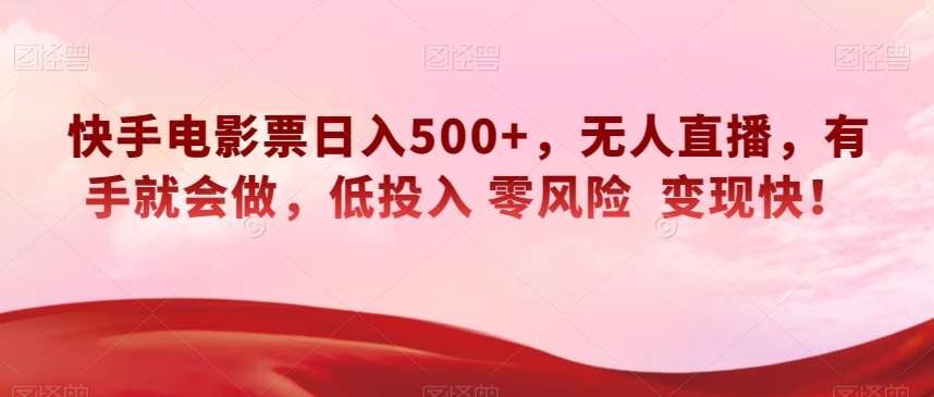 快手电影票日入500+，无人直播，有手就会做，低投入零风险变现快！【揭秘】-赛德副业库