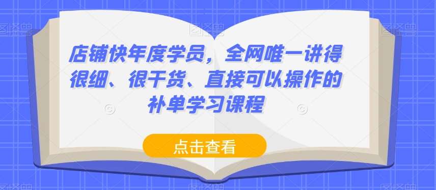 店铺快年度学员，全网唯一讲得很细、很干货、直接可以操作的补单学习课程-赛德副业库