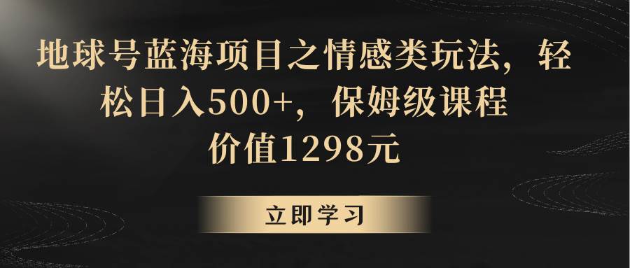 地球号蓝海项目之情感类玩法，轻松日入500+，保姆级教程-赛德副业库