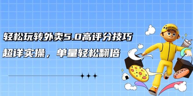 (9194期)轻松玩转外卖5.0高评分技巧,超详实操,单量轻松翻倍(21节视频课)-赛德副业库