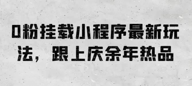 0粉挂载小程序最新玩法，跟上庆余年热品-赛德副业库