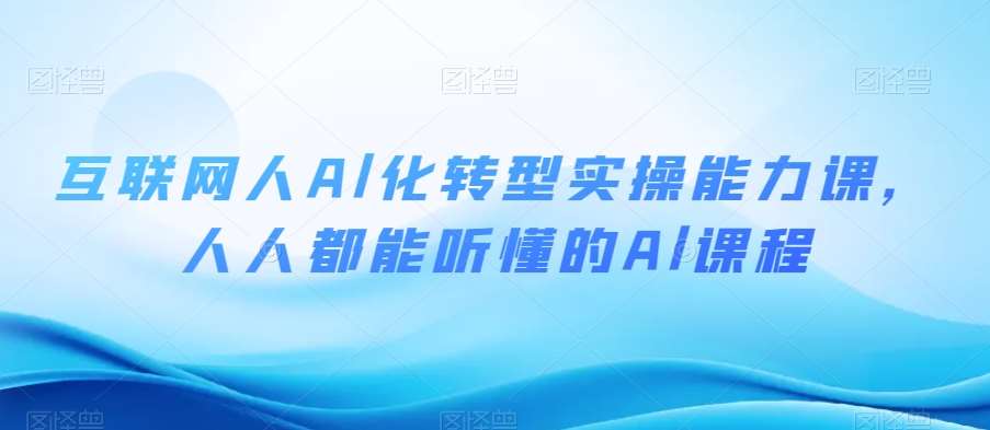 互联网人Al化转型实操能力课，人人都能听懂的Al课程-赛德副业库