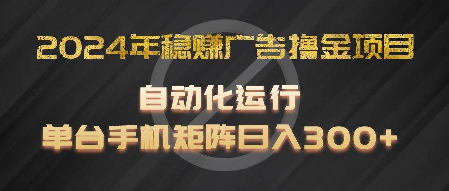2024年稳赚广告撸金项目，全程自动化运行，单台手机就可以矩阵操作，日入300+-赛德副业库