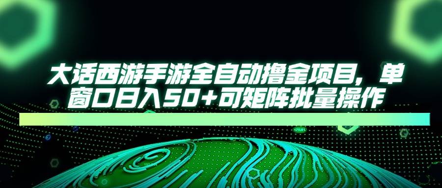 （14498期）大话西游手游全自动撸金项目，单窗口日入50+可矩阵批量操作-赛德副业库