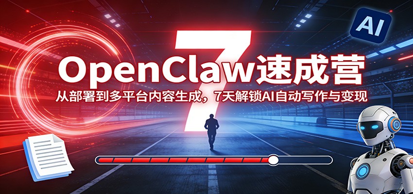 OpenClaw速成营：从部署到多平台内容生成，7天解锁AI自动写作与变现-赛德副业库