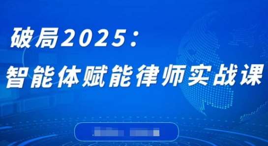 破局2025:智能体赋能律师实战课,打破编程壁垒,完成复杂任务,沉淀专属知识,赋能律师实务-赛德副业库