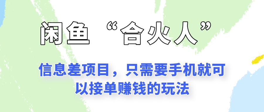 闲鱼“合火人”玩法，一个只需要手机就能赚钱的小项目-赛德副业库