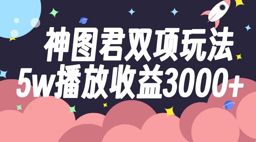 （7870期）神图君双项玩法5w播放收益3000+-赛德副业库