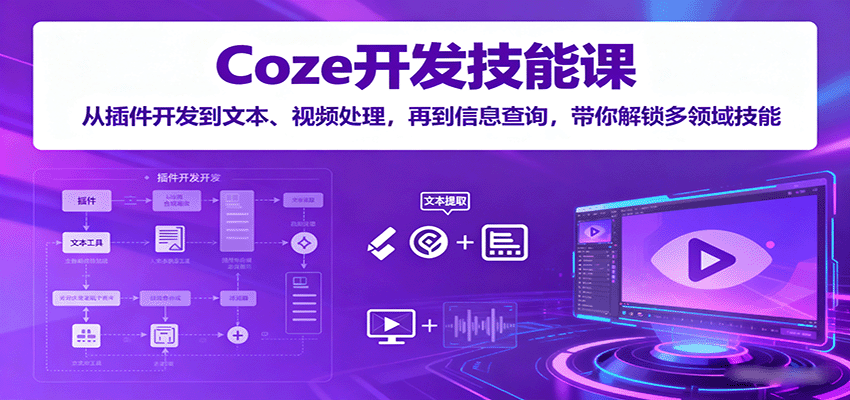 Coze开发技能课：从插件开发到文本、视频处理，再到信息查询，带你解锁多领域技能-赛德副业库