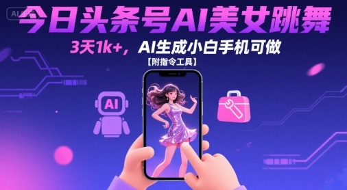 今日头条号AI美女跳舞,3天1k+,AI生成小白手机可做【附指令工具】-赛德副业库