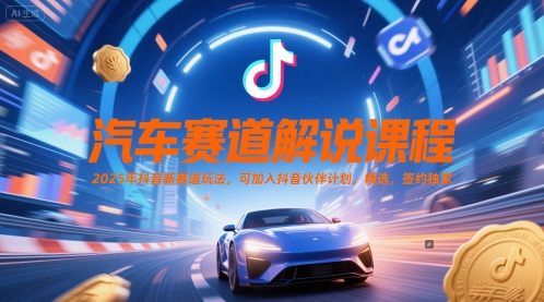 汽车赛道解说课程，2025年抖音新赛道玩法，可加入抖音伙伴计划，精选，签约独家-赛德副业库