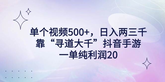 （9099期）单个视频500+，日入两三千轻轻松松，靠“寻道大千”抖音手游，一单纯利…-赛德副业库